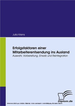 Erfolgsfaktoren einer Mitarbeiterentsendung ins Ausland. Auswahl, Vorbereitung, Einsatz und Reintegration