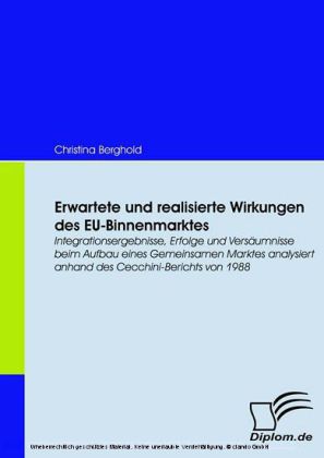 Erwartete und realisierte Wirkungen des EU-Binnenmarktes. Integrationsergebnisse, Erfolge und Versäumnisse beim Aufbau eines Gemeinsamen Marktes analysiert anhand des Cecchini-Berichts von 1988