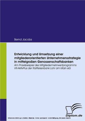Entwicklung und Umsetzung einer mitgliederorientierten Unternehmensstrategie in mittelgroßen Genossenschaftsbanken. Am Praxisbeispiel des Mitgliedermehrwertprogramms VR-AktivPlus der Raiffeisenbank Lohr am Main eG