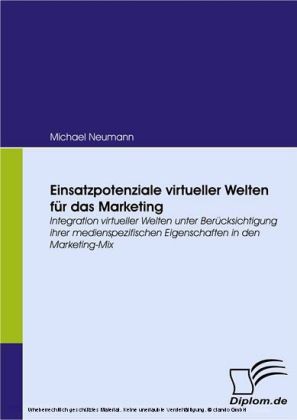 Einsatzpotenziale virtueller Welten für das Marketing. Integration virtueller Welten unter Berücksichtigung ihrer medienspezifischen Eigenschaften in den Marketing-Mix