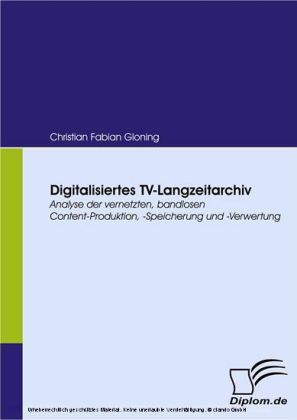 Digitalisiertes TV-Langzeitarchiv. Analyse der vernetzten, bandlosen Content-Produktion, -Speicherung und -Verwertung