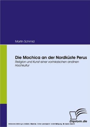 Die Mochica an der Nordküste Perus. Religion und Kunst einer vorinkaischen andinen Hochkultur