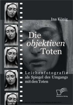 Die "objektiven" Toten. Leichenfotografie als Spiegel des Umgangs mit den Toten