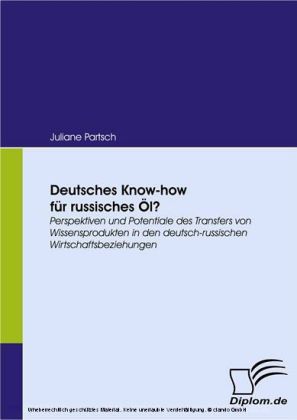 Deutsches Know-how für russisches Öl? Perspektiven und Potentiale des Transfers von Wissensprodukten in den deutsch-russischen Wirtschaftsbeziehungen