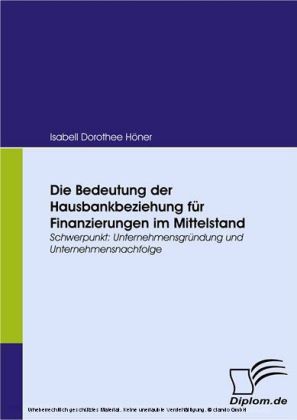Die Bedeutung der Hausbankbeziehung für Finanzierungen im Mittelstand. Schwerpunkt: Unternehmensgründung und Unternehmensnachfolge