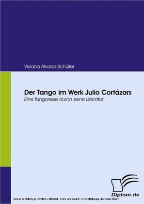 Der Tango im Werk Julio Cortázars. Eine Tangoreise durch seine Literatur