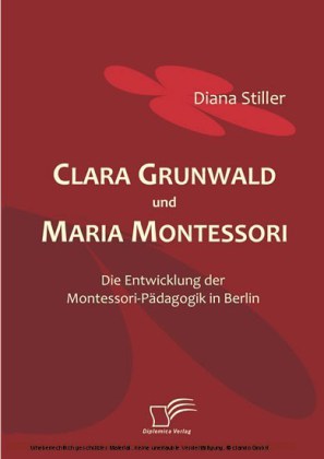 Clara Grunwald und Maria Montessori. Die Entwicklung der Montessori-Pädagogik in Berlin