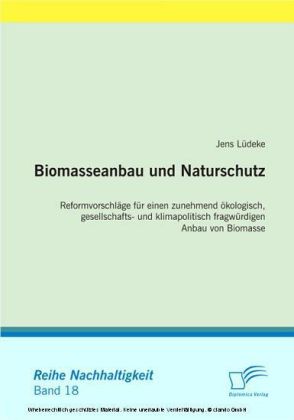 Biomasseanbau und Naturschutz. Reformvorschläge für einen zunehmend ökologisch, gesellschafts- und klimapolitisch fragwürdigen Anbau von Biomasse