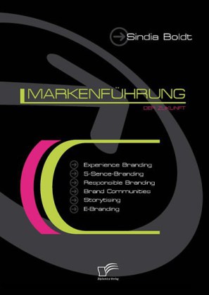 Markenführung der Zukunft: Experience Branding, 5-Sence-Branding, Responsible Branding, Brand Communities, Storytising und E-Branding