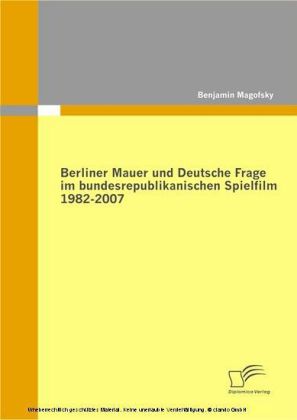 Berliner Mauer und Deutsche Frage im bundesrepublikanischen Spielfilm 1982-2007