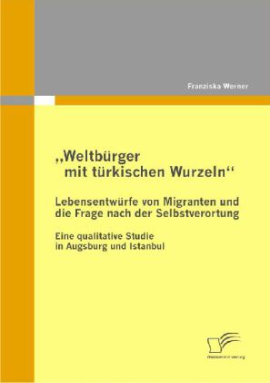 Weltbürger mit türkischen Wurzeln - Lebensentwürfe von Migranten und die Frage nach der Selbstverortung main product photo