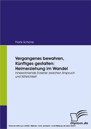 Vergangenes bewahren, Künftiges gestalten: Heimerziehung im Wandel. Innewohnende Erzieher zwischen Anspruch und Wirklichkeit