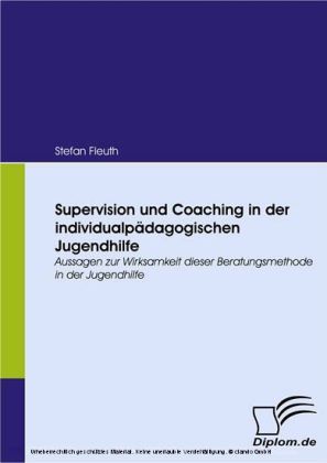 Supervision und Coaching in der individualpädagogischen Jugendhilfe. Aussagen zur Wirksamkeit dieser Beratungsmethode in der Jugendhilfe