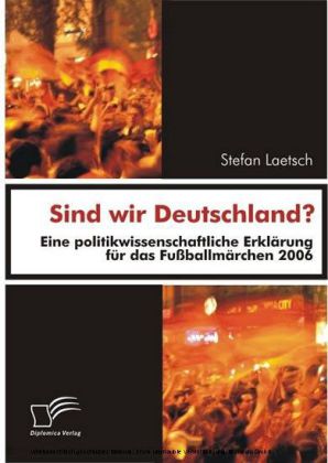 Sind wir Deutschland? Eine politikwissenschaftliche Erklärung für das Fußballmärchen 2006
