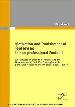 Motivation and Punishment of Referees in non-professional Football. An Analysis of existing Problems and the Development of Solution Strategies with particular Regard to the Principal-Agent Theory
