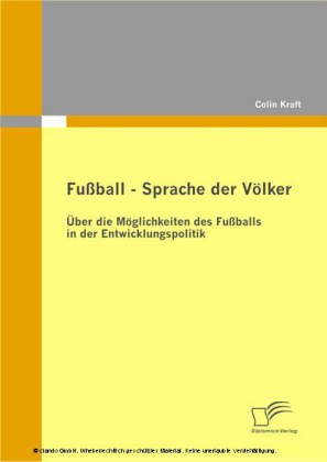 Fußball - Sprache der Völker: Über die Möglichkeiten des Fußballs in der Entwicklungspolitik