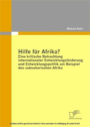 Hilfe für Afrika? Eine kritische Betrachtung internationaler Entwicklungsförderung und Entwicklungspolitik am Beispiel des subsaharischen Afrika