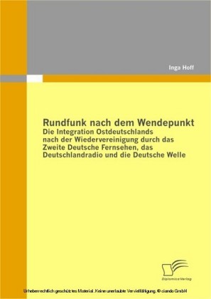 Rundfunk nach dem Wendepunkt: Die Integration Ostdeutschlands nach der Wiedervereinigung durch das Zweite Deutsche Fernsehen, das Deutschlandradio und die Deutsche Welle