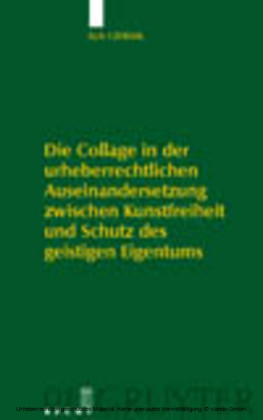 Die Collage in der urheberrechtlichen Auseinandersetzung zwischen Kunstfreiheit und Schutz des geistigen Eigentums