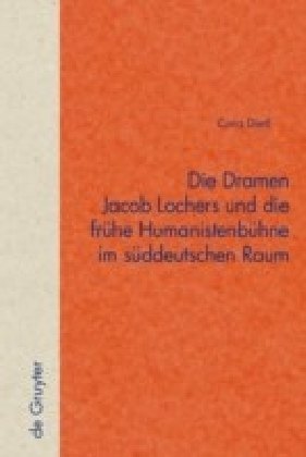 Die Dramen Jacob Lochers und die frühe Humanistenbühne im süddeutschen Raum