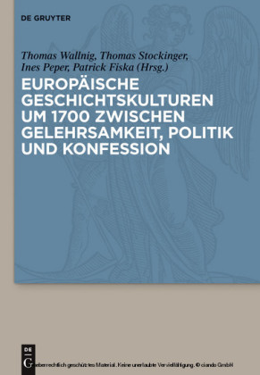 Europäische Geschichtskulturen um 1700 zwischen Gelehrsamkeit, Politik und Konfession