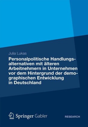 Personalpolitische Handlungsalternativen mit älteren Arbeitnehmern in Unternehmen vor dem Hintergrund der demographischen Entwicklung in Deutschland