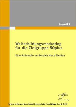 Weiterbildungsmarketing für die Zielgruppe 50plus - Eine Fallstudie im Bereich Neue Medien