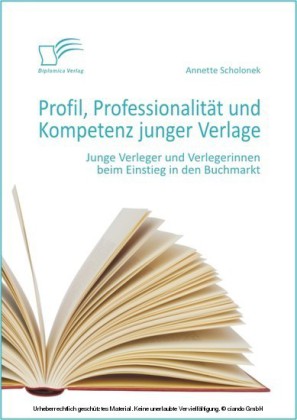 Profil, Professionalität und Kompetenz junger Verlage: Junge Verleger und Verlegerinnen beim Einstieg in den Buchmarkt