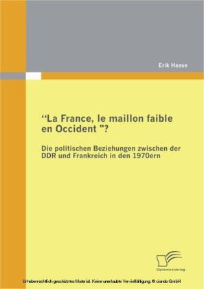 "La France, le maillon faible en Occident?"" Die politischen Beziehungen zwischen der DDR und Frankreich in den 1970er Jahren"""