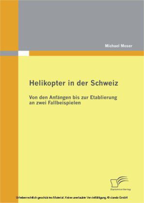 Helikopter in der Schweiz: Von den Anfängen bis zur Etablierung an zwei Fallbeispielen
