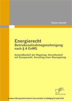 Energierecht - Betriebsaufnahmegenehmigung nach 4 EnWG: Anwendbarkeit der Regelung, Vereinbarkeit mit Europarecht, Vorschlag einer Neuregelung