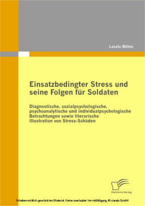 Einsatzbedingter Stress und seine Folgen für Soldaten: Diagnostische, sozialpsychologische, psychoanalytische und individualpsychologische Betrachtungen sowie literarische Illustration von Stress-Schäden