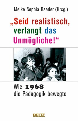 "Seid realistisch, verlangt das Unmögliche!" - Wie 1968 die Pädagogik bewegte