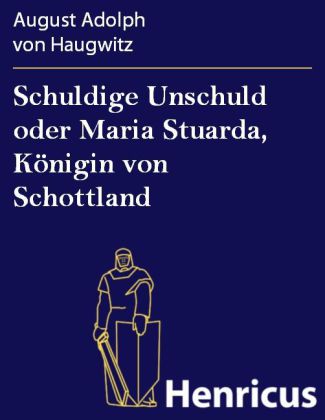 Schuldige Unschuld oder Maria Stuarda, Königin von Schottland