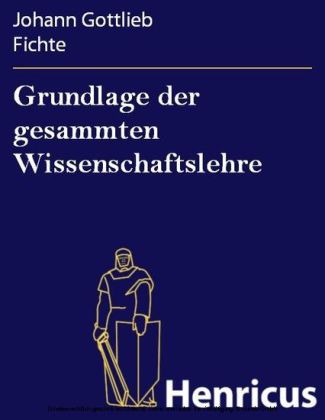 Grundlage der gesammten Wissenschaftslehre