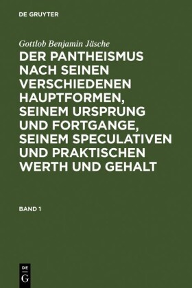 Gottlob Benjamin Jäsche: Der Pantheismus nach seinen verschiedenen Hauptformen, seinem Ursprung und Fortgange, seinem speculativen und praktischen Werth und Gehalt. Band 1. Bd.1