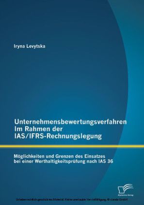 Unternehmensbewertungsverfahren im Rahmen der IAS/IFRS-Rechnungslegung: Möglichkeiten und Grenzen des Einsatzes bei einer Werthaltigkeitsprüfung nach IAS 36