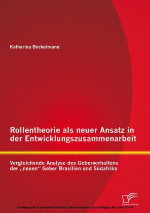 Rollentheorie als neuer Ansatz in der Entwicklungszusammenarbeit: Vergleichende Analyse des Geberverhaltens der 'neuen' Geber Brasilien und Südafrika