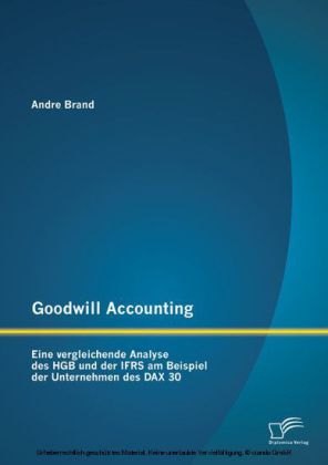 Goodwill Accounting: Eine vergleichende Analyse des HGB und der IFRS am Beispiel der Unternehmen des DAX 30