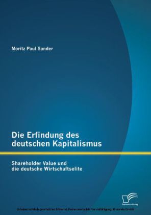 Die Erfindung des deutschen Kapitalismus: Shareholder Value und die deutsche Wirtschaftselite