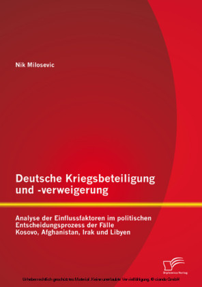 Deutsche Kriegsbeteiligung und -verweigerung: Analyse der Einflussfaktoren im politischen Entscheidungsprozess der Fälle Kosovo, Afghanistan, Irak und Libyen