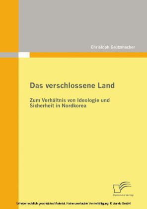 Das verschlossene Land: Zum Verhältnis von Ideologie und Sicherheit in Nordkorea