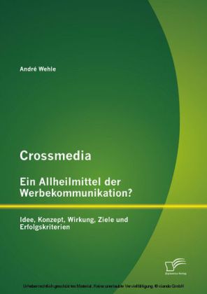 Crossmedia - Ein Allheilmittel der Werbekommunikation? Idee, Konzept, Wirkung, Ziele und Erfolgskriterien
