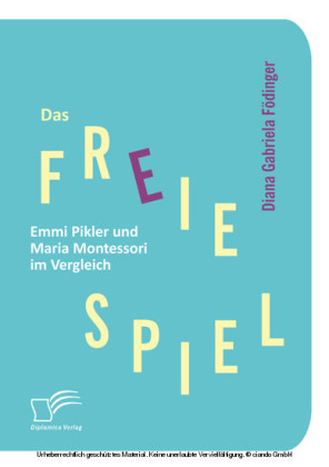 Das freie Spiel: Emmi Pikler und Maria Montessori im Vergleich
