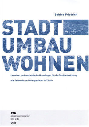 STADTUMBAU WOHNEN Ursachen und methodische Grundlagen für die Stadtentwicklung mit Fallstudie zu Wohngebieten in Zürich (DOI-Nr. 10.3218/3163-8)