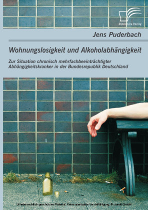 Wohnungslosigkeit und Alkoholabhängigkeit: Zur Situation chronisch mehrfachbeeinträchtigter Abhängigkeitskranker in der Bundesrepublik Deutschland