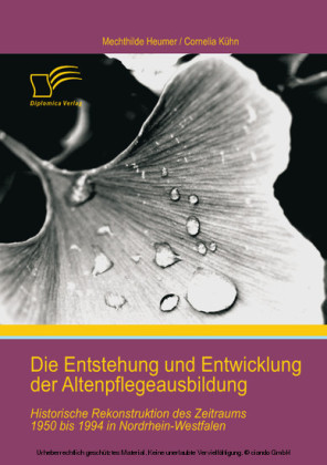 Die Entstehung und Entwicklung der Altenpflegeausbildung: Historische Rekonstruktion des Zeitraums 1950 bis 1994 in Nordrhein-Westfalen