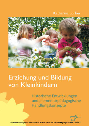 Erziehung und Bildung von Kleinkindern: Historische Entwicklungen und elementarpädagogische Handlungskonzepte