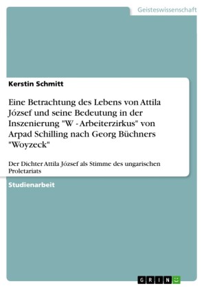 Eine Betrachtung des Lebens von Attila József und seine Bedeutung in der Inszenierung  'W - Arbeiterzirkus' von Arpad Schilling nach Georg Büchners 'Woyzeck'