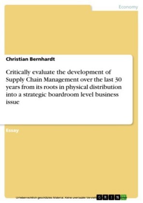 Critically evaluate the development of Supply Chain Management over the last 30 years from its roots in physical distribution into a strategic boardroom level business issue